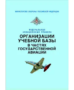 Федеральные авиационные правила организации учебной базы в частях государственной авиации. Утверждены Приказом Мининистра обороны РФ от 09.10.2001 № 412