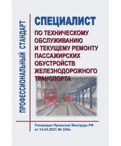 Профессиональный стандарт "Специалист по техническому обслуживанию и текущему ремонту пассажирских обустройств железнодорожного транспорта". Утвержден Приказом Минтруда России от 14.04.2021 № 246н