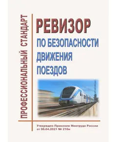 Профессиональный стандарт "Ревизор по безопасности движения поездов". Утвержден Приказом Минтруда России от 06.04.2021 № 216н