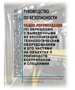 Руководство по безопасности "Общие рекомендации по обращению с выведенными из эксплуатации технологическим оборудованием и его частями на объектах производств боеприпасов и спецхимии". Утверждено Приказом Ростехнадзора от 30.07.2024 № 231