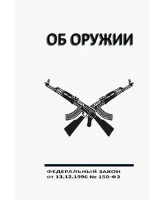 ОБ ОРУЖИИ. Федеральный закон от 13.12.1996 № 150-ФЗ   (ред. от 08.08.2024)