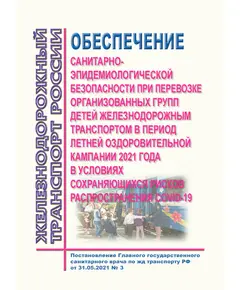 Обеспечение санитарно-эпидемиологической безопасности при перевозке организованных групп детей железнодорожным транспортом в период летней оздоровительной кампании 2021 года в условиях сохраняющихся рисков распространения COVID-19. Постановление Главного государственного санитарного врача по железнодорожному транспорту РФ от 31.05.2021 № 3