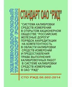 Стандарт ОАО "РЖД". Система калибровки средств измерений в Открытом Акционерном Обществе "Российские железные дороги". Порядок аккредитации на компетентность в области калибровки средств измерений и предоставления права выполнения калибровочных работ в Системе калибровки средств измерений в ОАО "РЖД". СТО РЖД 06.002-2014. Утвержден Распоряжением ОАО "РЖД" от  31.12.2014 № 3233р