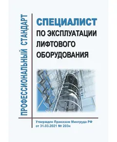 Профессиональный стандарт "Специалист по эксплуатации лифтового оборудования". Утвержден Приказом Минтруда России от 31.03.2021 № 203н