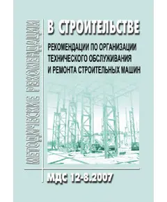 МДС 12-8.2007 Рекомендации по организации технического обслуживания и ремонта строительных машин. Утверждено ЦНИИОМТП 1 января 2007 года