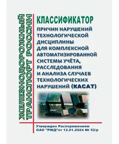 Классификатор причин нарушений технологической дисциплины для Комплексной автоматизированной системы учёта, расследования и анализа случаев технологических нарушений (КАСАТ). Утвержден Распоряжением ОАО "РЖД" от 12.01.2024 № 52/р