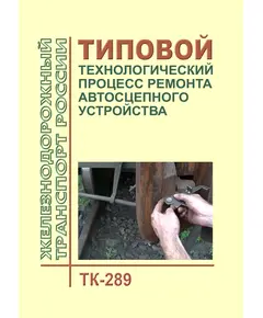 Типовой технологический процесс ремонта автосцепного устройства. ТК-289. 2009 г. Утвержден Распоряжением ОАО "РЖД" от 14.12.2009 № 2547р