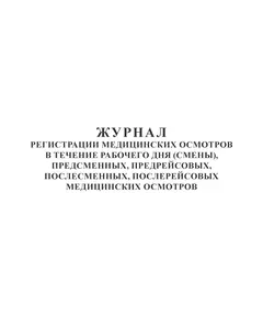 Журнал регистрации медицинских осмотров в течение рабочего дня (смены), предсменных, предрейсовых, послесменных, послерейсовых медицинских осмотров. Форма на основе Приложения к Приказу Минздрава России от 30.05.2023 № 266н (100 стр., прошитый, альбомный)