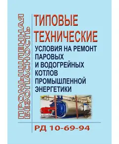 РД 10-69-94. Типовые технические условия на ремонт паровых и водогрейных котлов промышленной энергетики. Утверждены  Госгортехнадзором РФ 04.07.1994