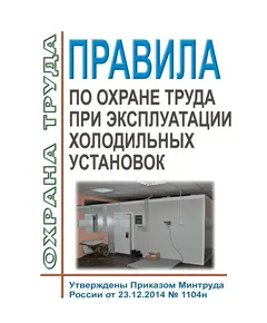 Правила по охране труда при эксплуатации холодильных установок. Утверждены Приказом Минтруда России от 23.12.2014 № 1104н