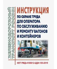 Инструкция по охране труда для оператора по обслуживанию и ремонту вагонов и контейнеров. ИОТ РЖД-4100612-ЦДИ-155-2019. Утверждена Распоряжением ОАО "РЖД" от 27.09.2019 № 2144/р в редакции Распоряжения ОАО "РЖД" от 28.09.2024 № 2369/р