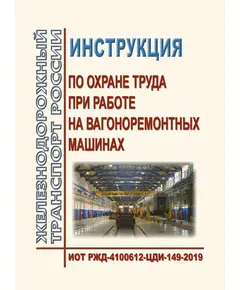 Инструкция по охране труда при работе на вагоноремонтных машинах. ИОТ РЖД-4100612-ЦДИ-149-2019. Утверждена Распоряжением ОАО "РЖД" от 18.10.2019 № 2302/р в редакции Распоряжения ОАО "РЖД" от 28.09.2024 № 2365/р