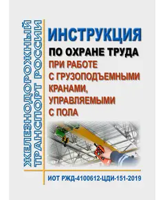 Инструкция по охране труда при работе с грузоподъемными кранами, управляемыми с пола. ИОТ РЖД-4100612-ЦДИ-151-2019. Утверждена Распоряжением ОАО "РЖД" от 18.10.2019 № 2302/р в редакции Распоряжения ОАО "РЖД" от 28.09.2024 № 2371/р