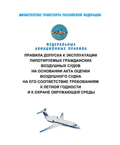 Федеральные авиационные правила "Правила допуска к эксплуатации пилотируемых гражданских воздушных судов на основании акта оценки воздушного судна на его соответствие требованиям к летной годности и к охране окружающей среды". Утверждены Приказом Минтранса России от 30.07.2020 № 273