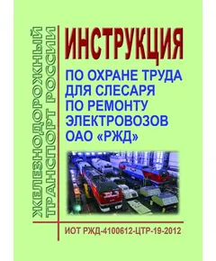 Инструкция по охране труда для слесаря по ремонту электровозов в ОАО "РЖД". ИОТ РЖД-4100612-ЦТР-19-2012. Утверждена Распоряжением ОАО «РЖД» от 06.12.2012 № 2474р в редакции Распоряжения ОАО “РЖД” от 20.03.2015 № 705р