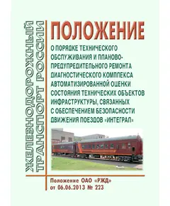 Положение о порядке технического обслуживания и планово-предупредительного ремонта диагностического комплекса автоматизированной оценки состояния технических объектов инфраструктуры, связанных с обеспечением безопасности движения поездов "ИНТЕГРАЛ". Положение ОАО "РЖД" от 06.06.2013 № 223