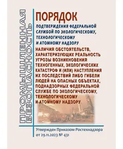 Порядок подтверждения Федеральной службой по экологическому, технологическому и атомному надзору наличия обстоятельств, характеризующих реальность угрозы возникновения техногенных, экологических катастроф и (или) наступления их последствий либо гибели людей на опасных объектах, поднадзорных Федеральной службе по экологическому, технологическому и атомному надзору. Утвержден Приказом Ростехнадзора от 29.11.2023 № 431