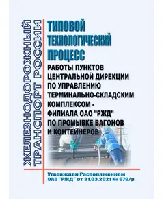 Типовой технологический процесс работы пунктов Центральной дирекции по управлению терминально-складским комплексом - филиала ОАО "РЖД" по промывке вагонов и контейнеров.  Утвержден Распоряжением ОАО "РЖД" от 31.03.2021 № 679/р