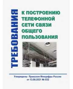 Требования к построению телефонной сети связи общего пользования. Утверждены Приказом Минцифры России от 13.08.2021 № 832