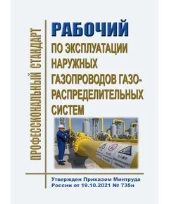 Профессиональный стандарт "Рабочий по эксплуатации наружных газопроводов газораспределительных систем". Утвержден Приказом Минтруда России от 19.10.2021 № 735н