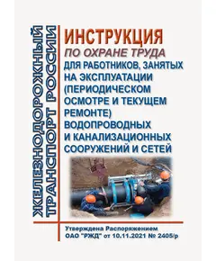 Инструкция по охране труда для работников, занятых на эксплуатации (периодическом осмотре и текущем ремонте) водопроводных и канализационных сооружений и сетей. Утверждена Распоряжением ОАО "РЖД" от 10.11.2021 № 2405/р в редакции Распоряжения ОАО "РЖД" от 29.08.2024 № 2081/р