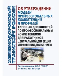 Об утверждении модели профессиональных компетенций и профилей типовых должностей по профессиональным компетенциям для работников Центральной дирекции управления движением.  Распоряжение ОАО "РЖД" от 11.01.2024 № 26/р