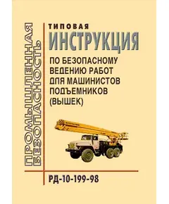 РД 10-199-98  Типовая инструкция по безопасному ведению работ для машинистов подъемников (вышек). Утверждена Постановлением Госгортехнадзора РФ от 02.04.1998 №22