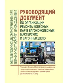 Руководящий документ по организации ремонта колесных пар в вагоноколесных мастерских и вагонных депо. Утвержден Комиссией Совета по железнодорожному транспорту полномочных специалистов вагонного хозяйства железнодорожных администраций (протокол от 20-22.04.2011)