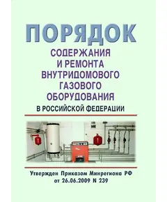 Порядок содержания и ремонт внутридомового газового оборудования в Российской Федерации. Утвержден Приказом Минрегиона РФ от 26.06.2009 № 239