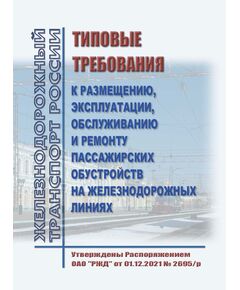 Типовые требования к размещению, эксплуатации, обслуживанию и ремонту пассажирских обустройств на железнодорожных линиях. Утверждены Распоряжением ОАО "РЖД" от 01.12.2021 № 2695/р в редакции Распоряжения ОАО "РЖД" от 26.03.2024 № 764/р