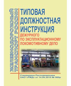 Типовая должностная инструкция дежурного по эксплуатационному локомотивному депо. Утверждена Распоряжением ОАО "РЖД" от 14.04.2015 № 960р в редакции Распоряжения ОАО "РЖД" от 17.11.2016 № 2334р