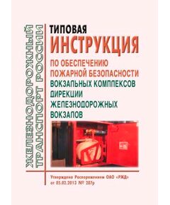 Типовая инструкция по обеспечению пожарной безопасности вокзальных комплексов Дирекции железнодорожных вокзалов. Утверждена Распоряжением ОАО "РЖД" от 05.02.2013 № 287р