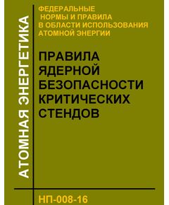 Федеральные нормы и правил в области использования атомной энергии "Правила ядерной безопасности критических стендов" (НП-008-16). Утверждены Приказом Ростехнадзора от 23.08.2016 № 348