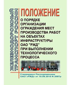 Положение о порядке организации ограждения мест производства работ на объектах инфраструктуры ОАО "РЖД" при выполнении технологического процесса. Распоряжение ОАО РЖД" от 19.08.2015 № 2087р