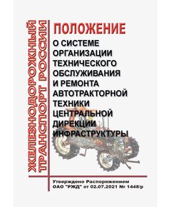 Положение о системе организации технического обслуживания и ремонта автотракторной техники Центральной дирекции инфраструктуры. Утверждено Распоряжением ОАО "РЖД" от 02.07.2021 № 1448/р