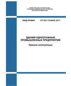 СП 303.1325800.2017. Свод правил. Здания одноэтажные промышленных предприятий. Правила эксплуатации. Утвержден Приказом Минстроя России от 28.08.2017 № 1169/пр