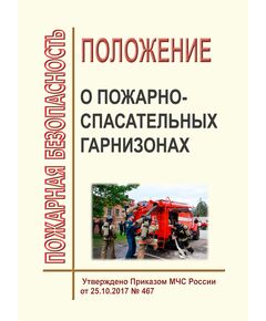 Положение о пожарно-спасательных гарнизонах. Утверждено Приказом МЧС России от 25.10.2017 № 467 в редакции Приказа МЧС России от 28.02.2020 № 129