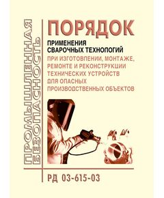 РД 03-615-03. Порядок применения сварочных технологий при изготовлении, монтаже,  ремонте и реконструкции технических устройств для опасных производственных объектов. Утвержден Постановлением Госгортехнадзора РФ от 19.06.03 № 103 в редакции Приказа Ростехнадзора от 17.10.2012 № 588