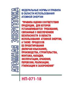 НП-071-18. Федеральные нормы и правила в области использования атомной энергии "Правила оценки соответствия продукции, для которой устанавливаются требования, связанные с обеспечением безопасности в области использования атомной энергии, а также процессов ее проектирования (включая изыскания), производства, строительства, монтажа, наладки, эксплуатации, хранения, перевозки, реализации, утилизации и захоронения". Утверждены Приказом Ростехнадзора от 06.02.2018 N 52 в редакции Приказа Ростехнадзора от 05.04.2018 № 163