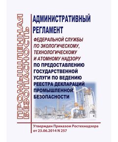 Административный регламент Федеральной службы по экологическому, технологическому и атомному надзору по предоставлению государственной услуги по ведению реестра деклараций промышленной безопасности. Утвержден Приказом Ростехнадзора от 23.06.2014 № 257 (ред. от 25.11.2020)