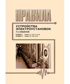 Правила устройства электроустановок ( 7-е издание), Раздел 1. Общие правила (главы 1.1, 1.2, 1.7, 1.9) и Раздел 7. Электрооборудование специальных установок (главы 7.5, 7.6, 7.10). Утверждены Приказом Минэнерго РФ от 08.07.02 № 204