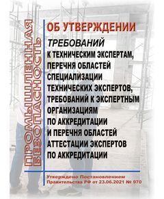 Об утверждении требований к техническим экспертам, перечня областей специализации технических экспертов, требований к экспертным организациям по аккредитации и перечня областей аттестации экспертов по аккредитации. Постановление Правительства РФ от 23.06.2021 № 970 в редакции Постановления Правительства РФ от 09.03.2022 № 320