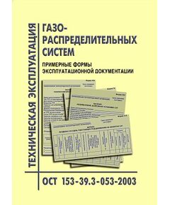 ОСТ 153-39.3-053-2003 Техническая эксплуатация газораспределительных систем. Примерные формы эксплуатационной документации. Утверждено Приказом Минэнерго РФ от 27.06.03 № 259