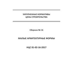 НЦС 81-02-16-2021. Укрупненные нормативы цены строительства. Сборник № 16. Малые архитектурные формы. Утверждены Приказом Минстроя России от 12 марта 2021 № 139/пр