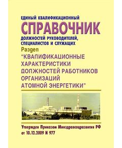 Единый квалификационный справочник должностей руководителей, специалистов и служащих. Раздел " Квалификационные характеристики должностей работников организаций атомной энергетики". Утвержден Приказом Минздравсоцразвития РФ от 10.12.2009  № 977 в редакции Приказа Минтруда РФ от 31.01.2022 № 37