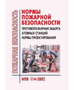 НПБ 114-2002 Противопожарная защита атомных станций. Нормы проектирования. Утверждены Приказом МЧС РФ от 23.12.2002 № 600