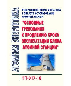 НП-017-18. Федеральные нормы и правил в области использования атомной энергии "Основные требования к продлению срока эксплуатации блока атомной станции". Утверждены Приказом Ростехнадзора от 05.04.2018 № 162