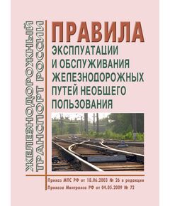 Правила эксплуатации и обслуживания железнодорожных путей необщего пользования. Утверждены Приказом МПС РФ от 18.06.2003 № 26 в редакции Приказов Минтранса России от 04.05.2009 № 72, с изм., внесенными Решением Верховного Суда РФ от 19.01.2017 № АКПИ17-887
