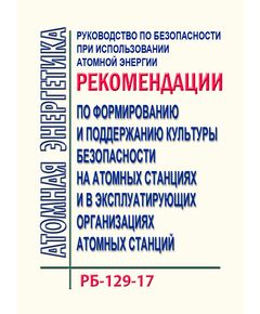 Руководство по безопасности при использовании атомной энергии "Рекомендации по формированию и поддержанию культуры безопасности на атомных станциях и в эксплуатирующих организациях атомных станций". РБ-129-17. Утверждено  Приказом Ростехнадзора от 19.09.2017 N 371