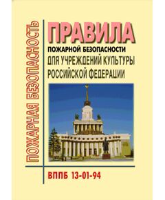 ВППБ 13-01-94 Правила пожарной безопасности для учреждений культуры Росссийской Федерации. Введены в действие Приказом Минкультуры РФ от 01.11.1994 № 736